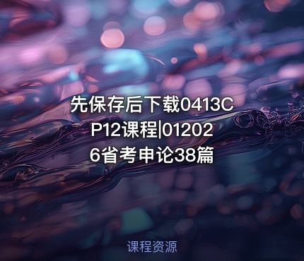 先保存后下载0413CP12课程|012026省考申论38篇
