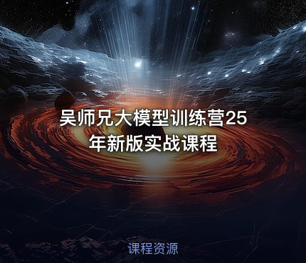 吴师兄大模型训练营25年新版实战课程