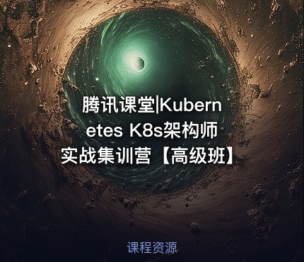腾讯课堂|Kubernetes K8s架构师实战集训营【高级班】