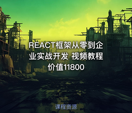 REACT框架从零到企业实战开发 视频教程 价值11800