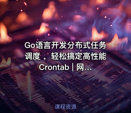 Go语言开发分布式任务调度 ，轻松搞定高性能Crontab | 网盘无秘