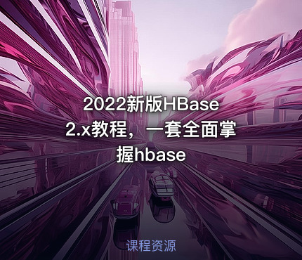 2022新版HBase2.x教程，一套全面掌握hbase