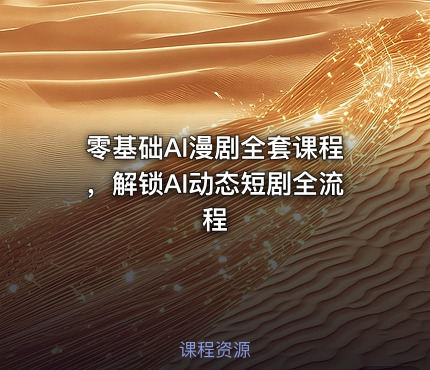 零基础AI漫剧全套课程，解锁AI动态短剧全流程