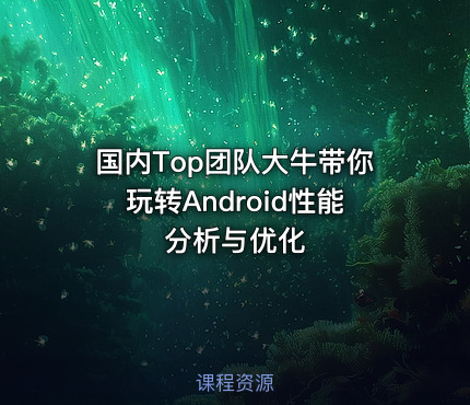 国内Top团队大牛带你玩转Android性能分析与优化