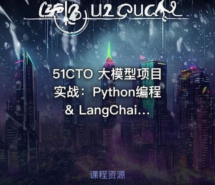 51CTO 大模型项目实战：Python编程 & LangChain进阶（20多个应用场景）