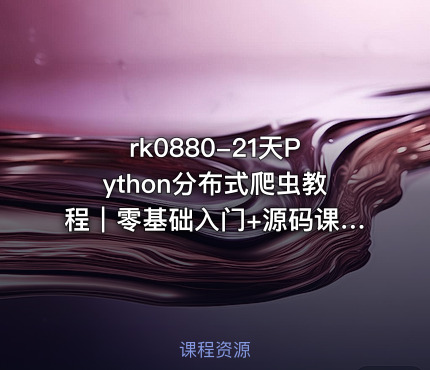 21天Python分布式爬虫教程｜零基础入门+源码课件（实战项目）【压缩文件更新】