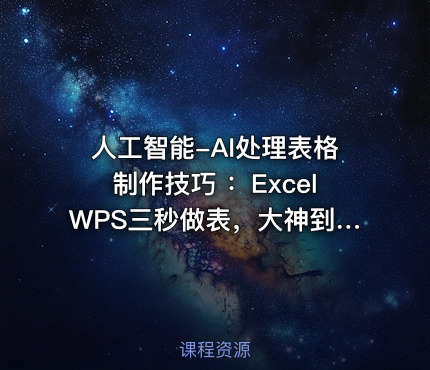 人工智能-AI处理表格制作技巧 ：ExcelWPS三秒做表，大神到小白