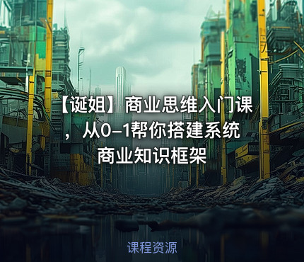【诞姐】商业思维入门课，从0-1帮你搭建系统商业知识框架