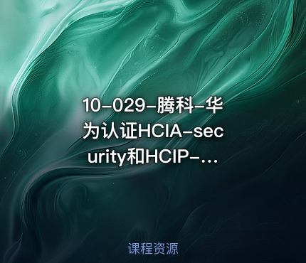 10-029-腾科-华为认证HCIA-security和HCIP-security-2022年--重磅首发-完结无秘