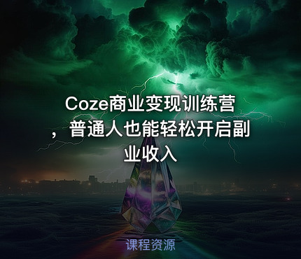 Coze商业变现训练营，普通人也能轻松开启副业收入
