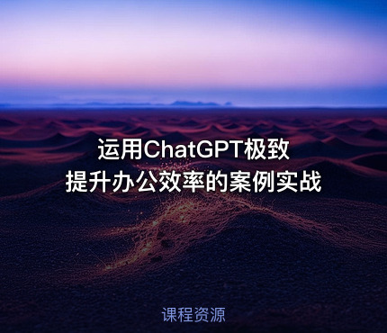 运用ChatGPT极致提升办公效率的案例实战