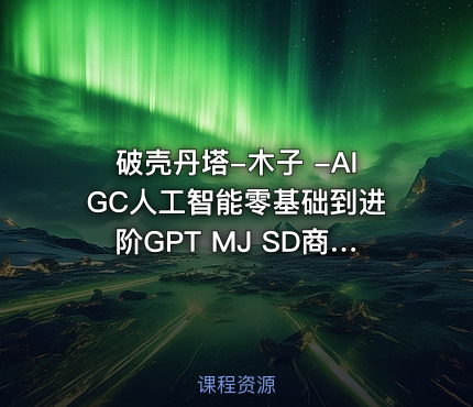 破壳丹塔-木子 -AIGC人工智能零基础到进阶GPT MJ SD商业技术落地应用训练
