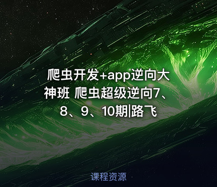爬虫开发+app逆向大神班 爬虫超级逆向7、8、9、10期|路飞