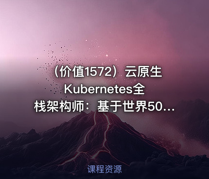 （价值1572）云原生Kubernetes全栈架构师：基于世界500强的k8s实战课程|宽哥
