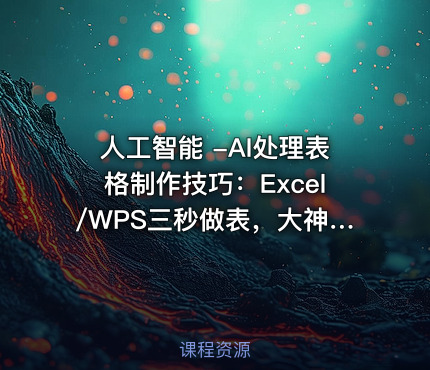 人工智能 -AI处理表格制作技巧：Excel/WPS三秒做表，大神到小白