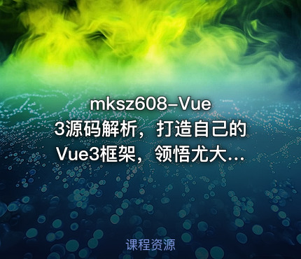 mksz608-Vue3源码解析，打造自己的Vue3框架，领悟尤大思维精髓（ 17章完结）