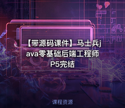 【带源码课件】马士兵java零基础后端工程师P5完结