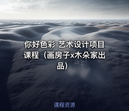 你好色彩 艺术设计项目课程（画房子x木朵家出品）