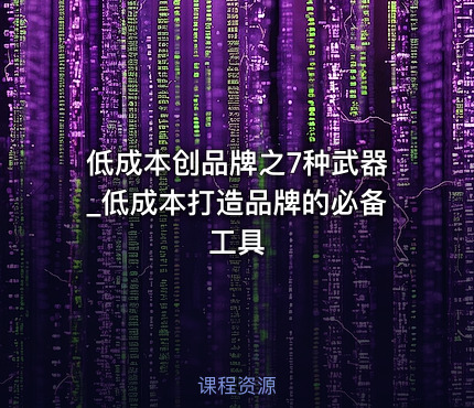 低成本创品牌之7种武器_低成本打造品牌的必备工具