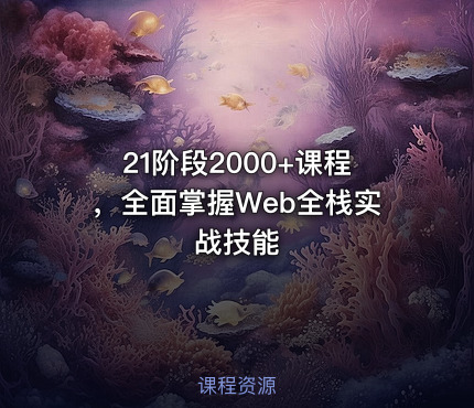 21阶段2000+课程，全面掌握Web全栈实战技能