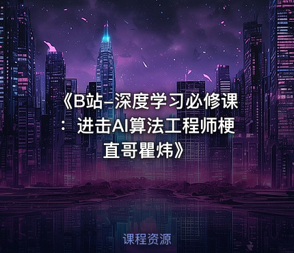 《B站-深度学习必修课：进击AI算法工程师梗直哥瞿炜》