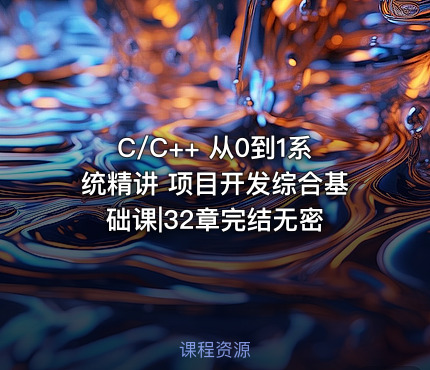 C/C++ 从0到1系统精讲 项目开发综合基础课|32章完结无密