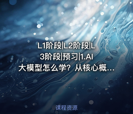 L1阶段|L2阶段|L3阶段|预习|1.AI大模型怎么学？从核心概念到职业规划的完整指南