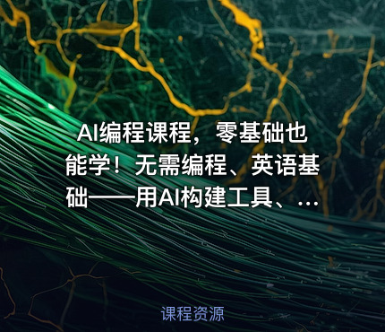 AI编程课程，零基础也能学！无需编程、英语基础——用AI构建工具、解决问题，全程实操演练（更新至6月）