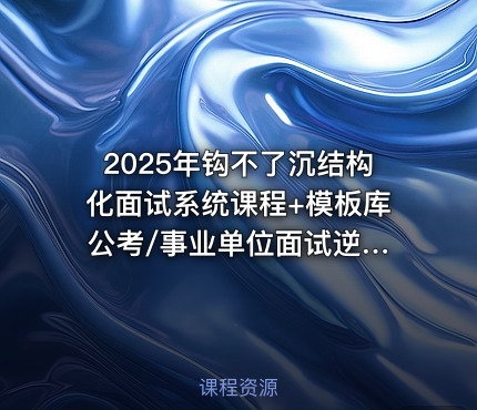 2025年钩不了沉结构化面试系统课程+模板库 公考/事业单位面试逆袭