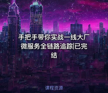 手把手带你实战一线大厂微服务全链路追踪|已完结