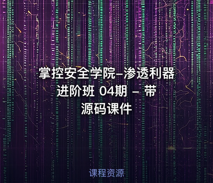 掌控安全学院-渗透利器进阶班 04期 - 带源码课件
