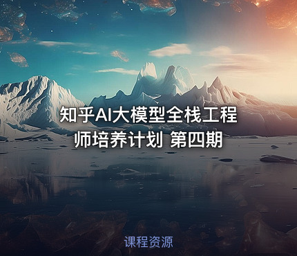 知乎AI大模型全栈工程师培养计划 第四期