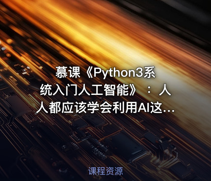 慕课《Python3系统入门人工智能》 ：人人都应该学会利用AI这个工具