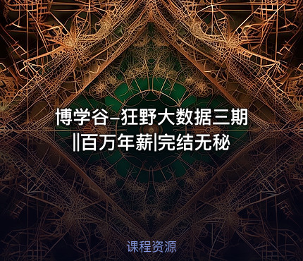 博学谷-狂野大数据三期||百万年薪|完结无秘