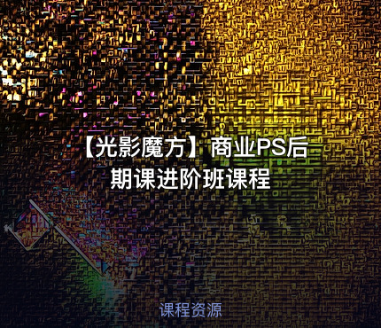 【光影魔方】商业PS后期课进阶班课程