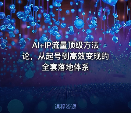 AI+IP流量顶级方法论，从起号到高效变现的全套落地体系