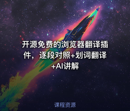 开源免费的浏览器翻译插件，逐段对照+划词翻译+AI讲解