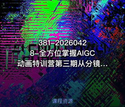 381-20260428-全方位掌握AIGC动画特训营第三期从分镜到成片打造国风爆款动画抢占AI视觉创作赛道红利更多资源
