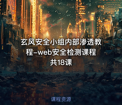 玄风安全小组内部渗透教程-web安全检测课程共18课