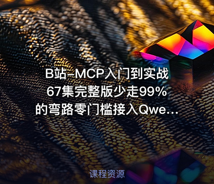 B站-MCP入门到实战67集完整版少走99%的弯路零门槛接入Qwen3DeepSeek-R1ADK开发Agent智能体超简单