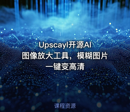 Upscayl开源AI图像放大工具，模糊图片一键变高清