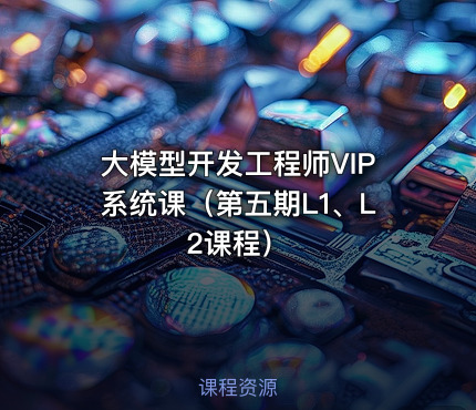 大模型开发工程师VIP系统课（第五期L1、L2课程）