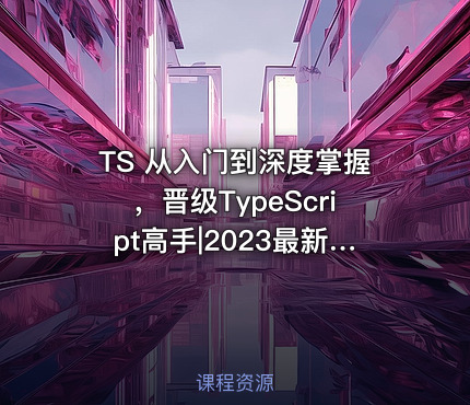 TS 从入门到深度掌握，晋级TypeScript高手|2023最新版