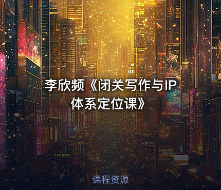 李欣频《闭关写作与IP体系定位课》