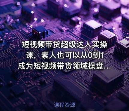 短视频带货超级达人实操课，素人也可以从0到1成为短视频带货领域操盘手
