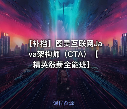 【补档】图灵互联网Java架构师（CTA）【精英涨薪全能班】