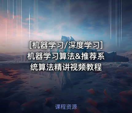 机器学习算法&推荐系统算法精讲视频教程