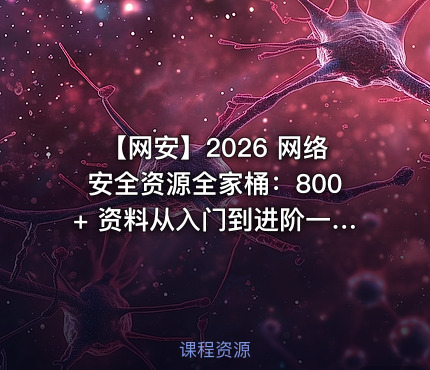 🎯 【网安】2026 网络安全资源全家桶：800+ 资料从入门到进阶一站集齐