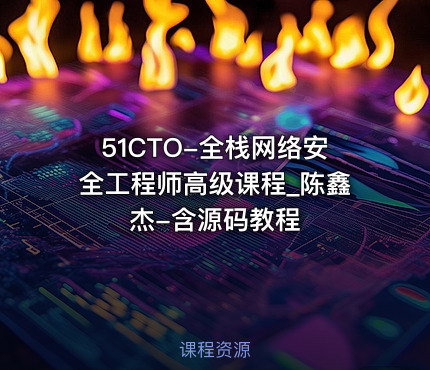 51CTO-全栈网络安全工程师高级课程_陈鑫杰-含源码教程