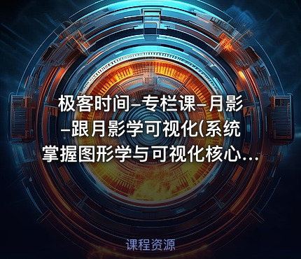 极客时间-专栏课-月影-跟月影学可视化(系统掌握图形学与可视化核心原理) 完结